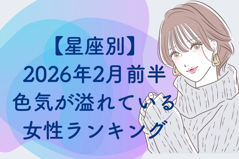 【星座別】２０２６年２月前半、色気が溢れている女性ランキング＜第４位～第６位＞