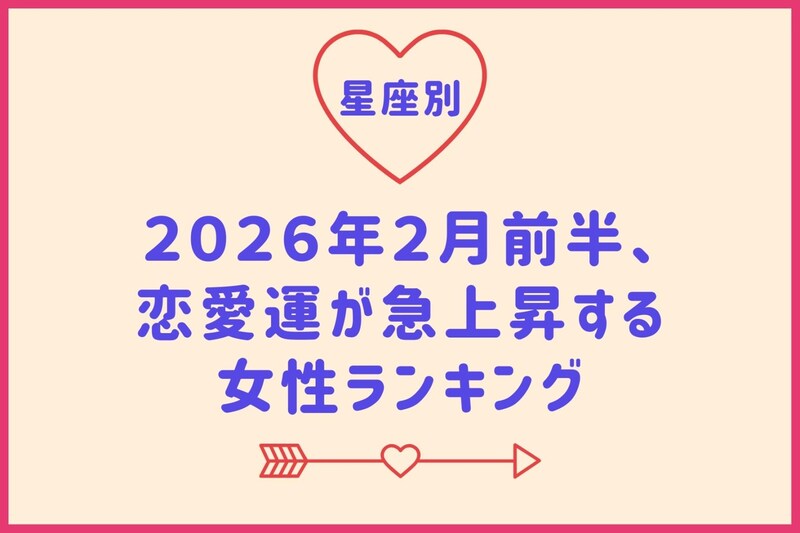【星座別】2026年2月前半、恋愛運が急上昇する女性ランキング<第1位~第3位>