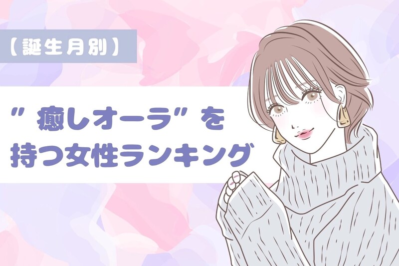 【誕生月別】「男性が放っておけない」癒しオーラを持つ女性ランキング＜第１位～第３位＞