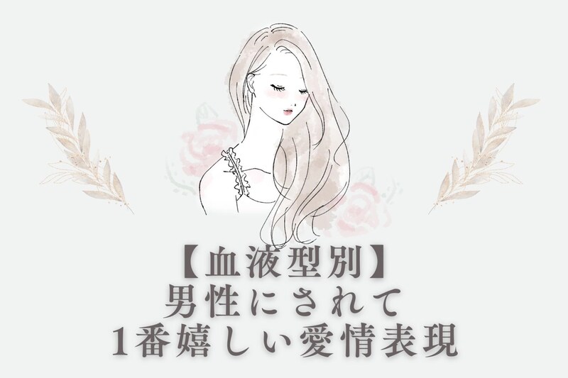 【血液型別】男性にされて1番嬉しい愛情表現<O型・B型>