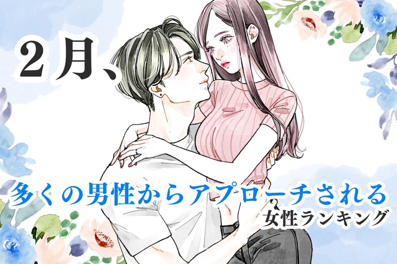 【誕生月別】2月、多くの男性からアプローチされる女性ランキング<最下位~第10位>