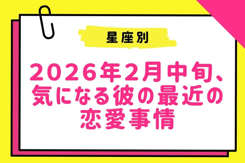 【星座別】２０２６年２月中旬、気になる彼の最近の恋愛事情＜おひつじ座～おとめ座＞