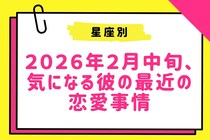 【星座別】２０２６年２月中旬、気になる彼の最近の恋愛事情＜おひつじ座～おとめ座＞