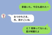「家着いた」と彼女に送った、いつも通りの連絡→「外、雨すごいね」という返信に、僕はとっさに「星が綺麗だよ」と返してしまい...