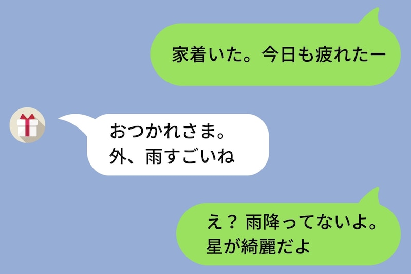 「家着いた」と彼女に送った、いつも通りの連絡→「外、雨すごいね」という返信に、僕はとっさに「星が綺麗だよ」と返してしまい...