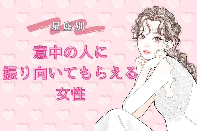 【星座別】「意中の人に振り向いてもらえる女性」ランキング<第1位~第3位>