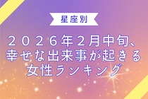 【星座別】２０２６年２月中旬、幸せな出来事が起きる女性ランキング＜第１位～第３位＞