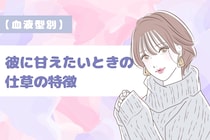 【血液型別】彼に甘えたいときの仕草の特徴＜A型・AB型＞