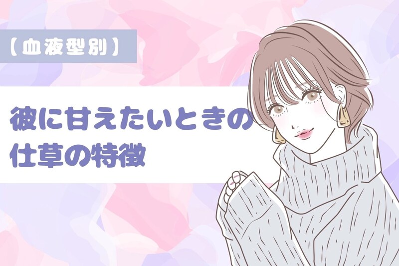 【血液型別】彼に甘えたいときの仕草の特徴＜O型・B型＞