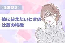 【血液型別】彼に甘えたいときの仕草の特徴＜A型・AB型＞