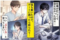 会えなかった３か月を取り戻したくて焦った俺→デートに誘っても断られるので、つい「冷たいね」と言ってしまい...