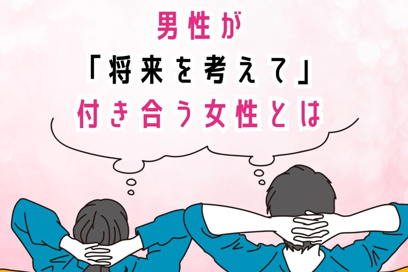 「この人となら」男性が将来を考えて付き合う女性とは