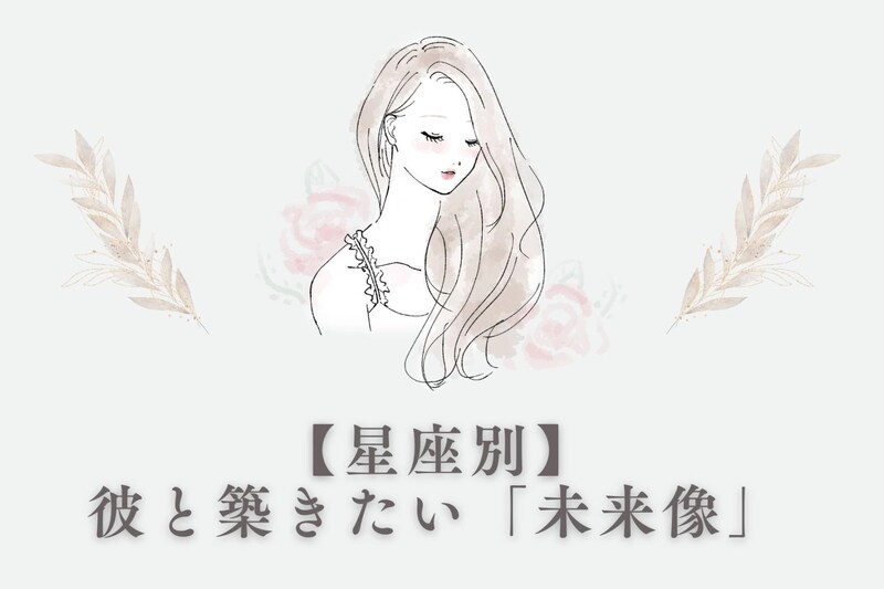 【星座別】あなたが彼と築きたい「未来像」＜おひつじ座～おとめ座＞