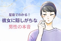 男性の星座でわかる！彼女に隠しがちな「本音」＜おひつじ座～おとめ座＞