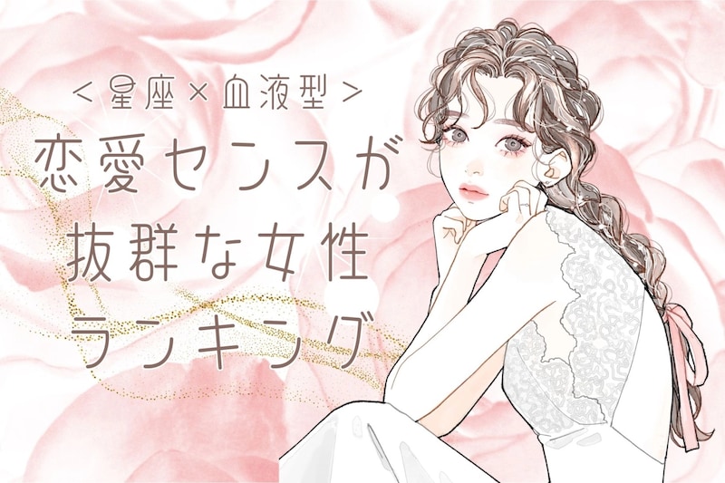 【星座×血液型別】恋愛センスが抜群な女性ランキング＜第１位～第３位＞