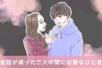 今だからこそ試してみて。会話が減った二人の間に必要な“ひと言”