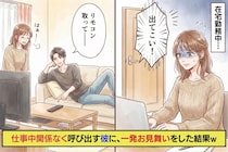 在宅勤務中の私、彼が急に「出てこい！」→仕事中関係なく呼び出す彼に、同じ状況を体験してもらった結果