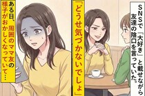 SNSで「大好き」と載せながら友達の陰口を言っていた→ある日、周囲のママ友の様子がおかしくなっていて...