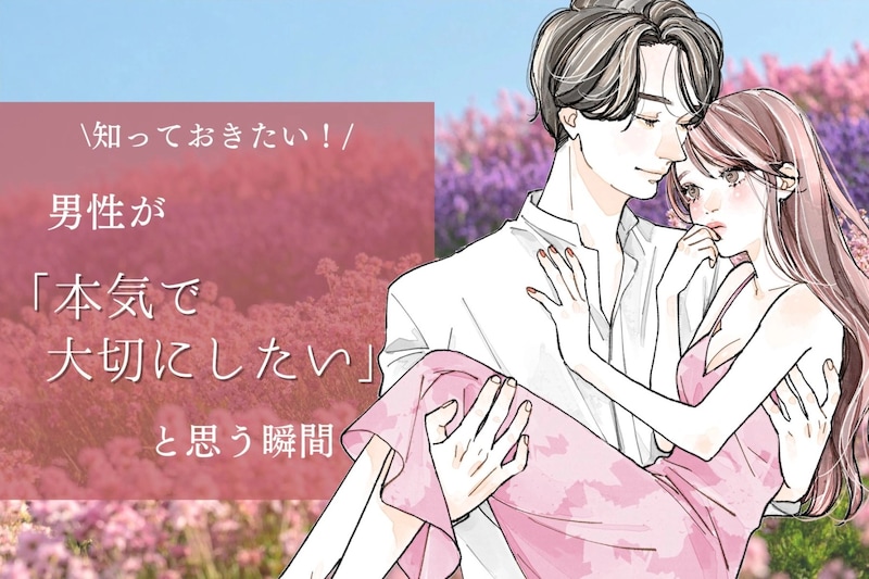 知っておきたい男心...本気で大切にしなきゃ！と思う瞬間