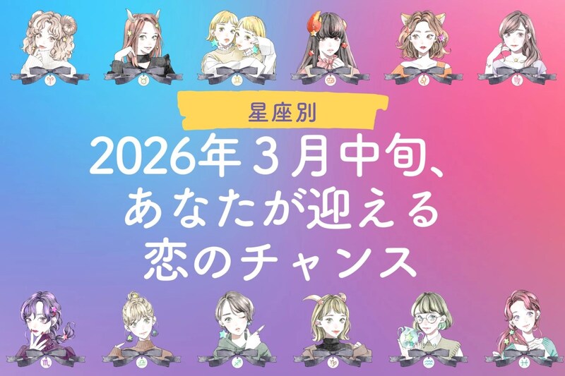 【星座別】2026年3月中旬、あなたが迎える恋のチャンス<おひつじ座~おとめ座>