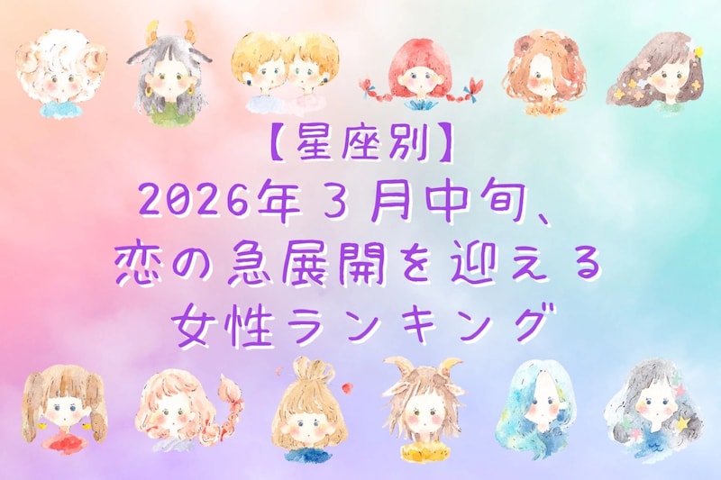 【星座別】2026年３月中旬、恋の急展開を迎える女性ランキング＜第１位～第３位＞