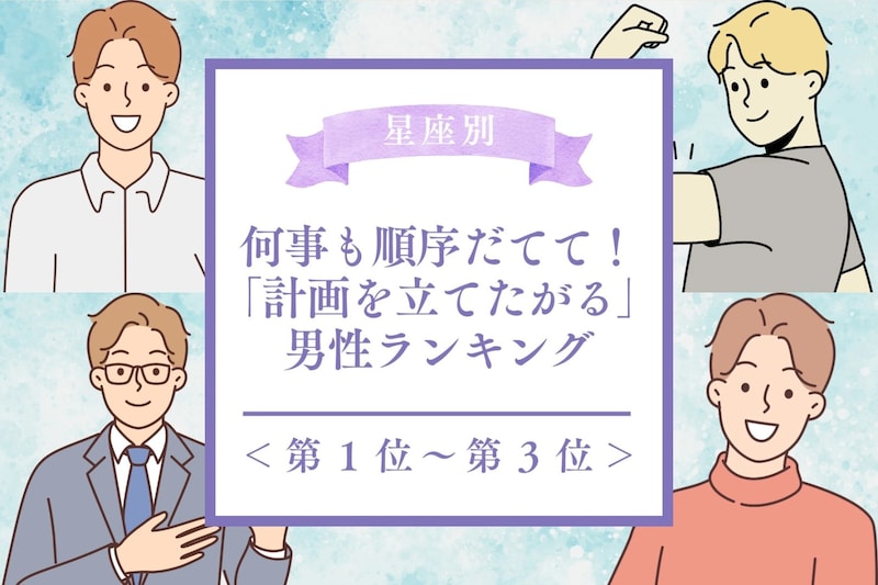 【誕生月別】何事も順序立てて!「計画を立てたがる男性」ランキング<第1位~第3位>