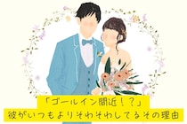 「ゴールイン間近！？」彼がいつもよりそわそわしてるその理由