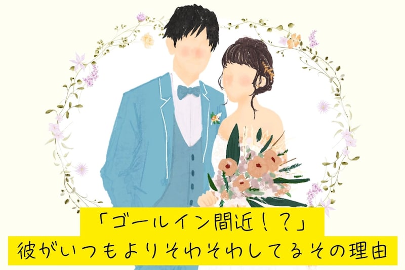 「ゴールイン間近！？」彼がいつもよりそわそわしてるその理由