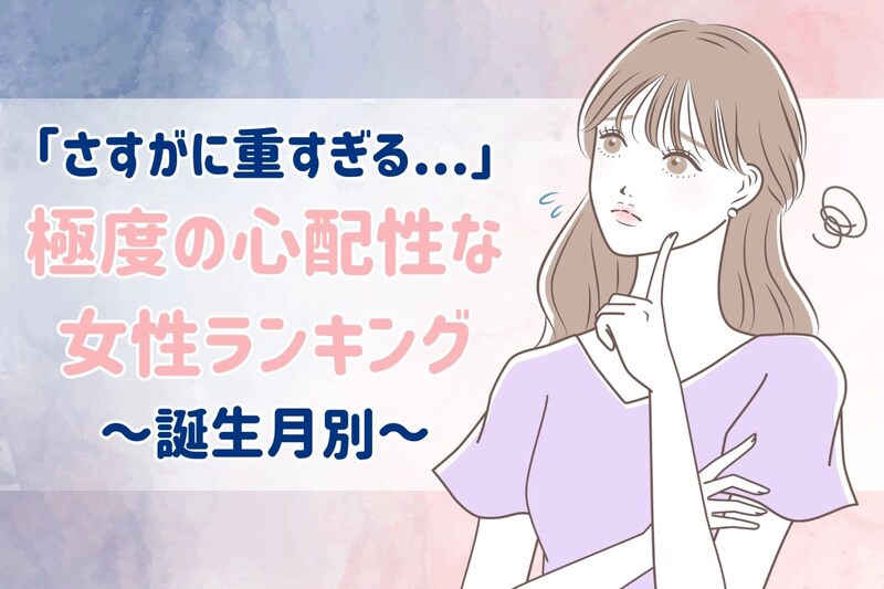 【誕生月別】さすがに重すぎる...「極度の心配性」な女性ランキング<第1位~第3位>