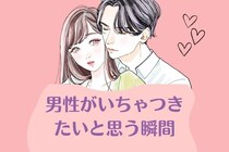本音を暴露...。男性が「イチャつきたい！」と思う瞬間はいつ？