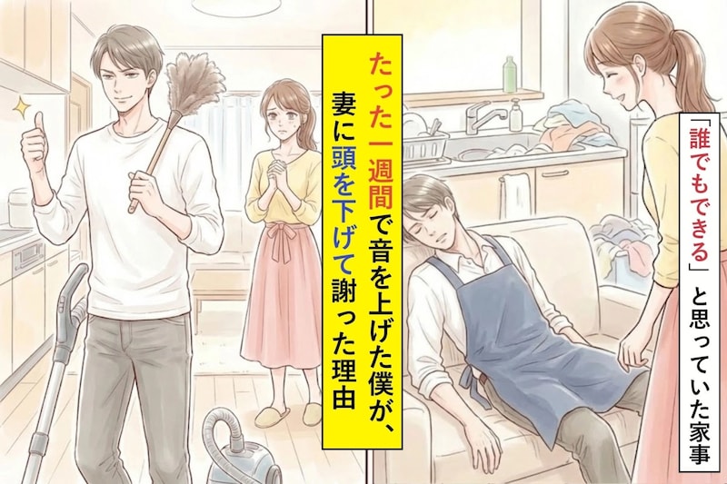 「誰でもできる」と思っていた家事。たった一週間で音を上げた僕が、妻に頭を下げて謝った理由