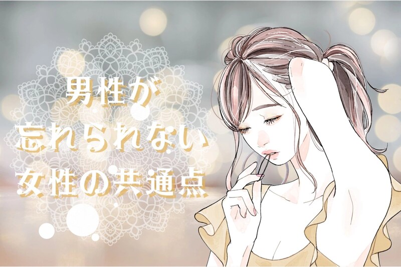 「男性が忘れられない女性の共通点」を3つ紹介します