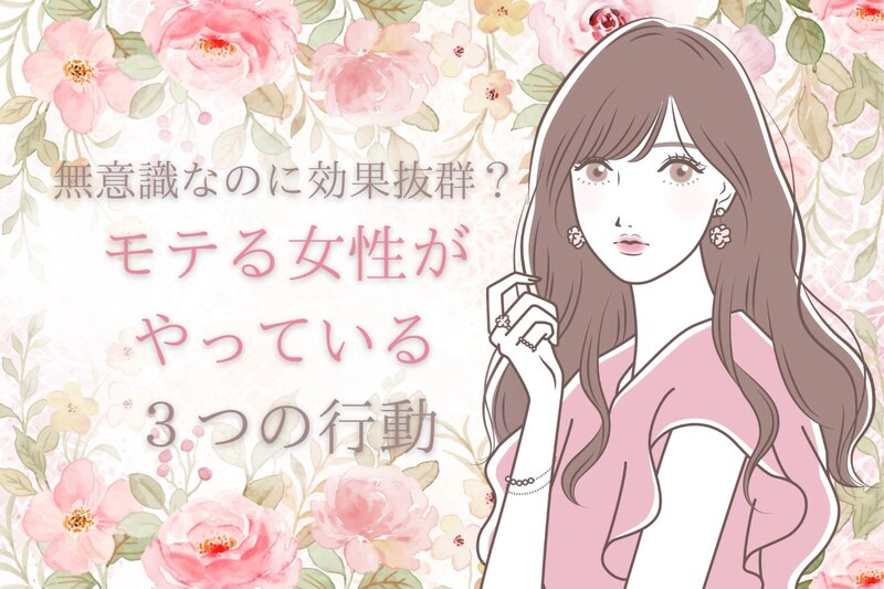 無意識なのに効果抜群？「モテる女性がやっている」３つの行動