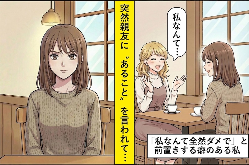 「私なんて」が口癖の私。親友に言われて”謙遜”のつもりがマウントになっていた