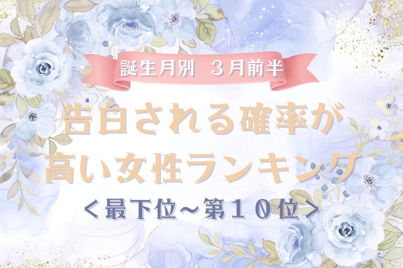 【誕生月別】３月前半、告白される確率が高い女性ランキング＜最下位～第１０位＞