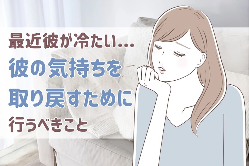 最近彼が冷たい...彼の気持ちを取り戻すために行うべきこと