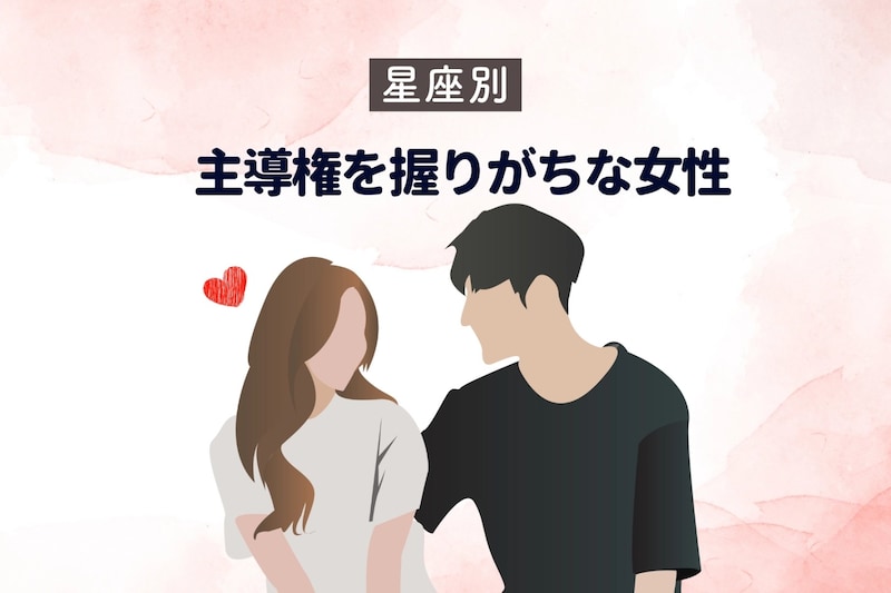【星座別】恋愛で「主導権を握りがちな女性」ランキング<第1位~第3位>