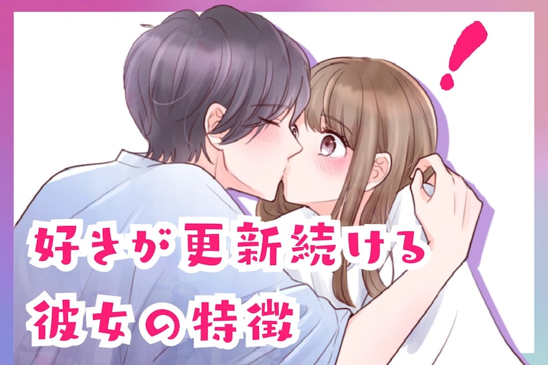 「もう、絶対に離せない…」会うたびに、「大好き」が更新続ける彼女の特徴