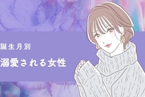 【誕生月別】「早く会いたかった」溺愛される女性ランキング＜第１位～第３位＞