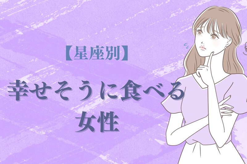 【星座別】「いっぱい食べる君が好き」幸せそうに食べる女性ランキング<最下位~第10位>