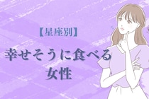 【星座別】「いっぱい食べる君が好き」幸せそうに食べる女性ランキング＜最下位～第１０位＞