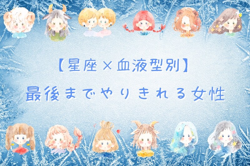 【星座×血液型別】最後までやりきれる女性ランキング<第1位~第3位>
