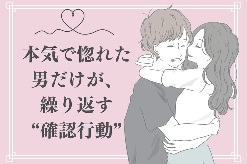 好きすぎて不安になる…。本気で惚れた男だけが、繰り返す“確認行動”