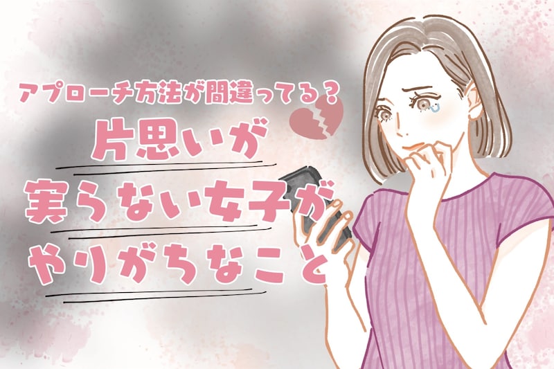 もしかして、アプローチ方法が間違ってる?片思いが実らない女子がやりがちなこと