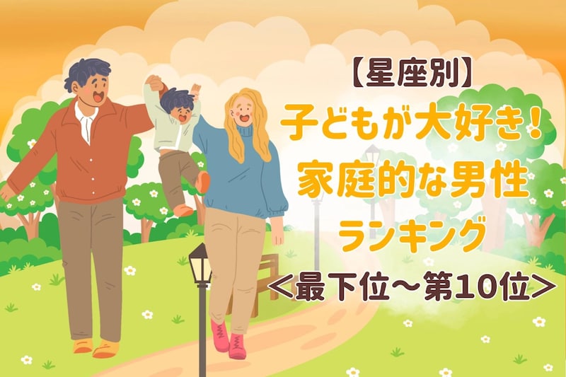 【星座別】子どもが大好き！家庭的な男性ランキング＜最下位～第１０位＞