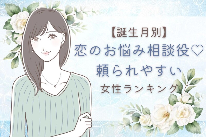 【誕生月別】恋のお悩み相談役♡頼られやすい女性ランキング<最下位~第10位>