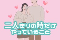 愛情の再確認必須！仲良しカップルが実は「二人きりの時だけやっていること」