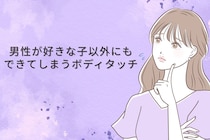 「私の勘違いだった？」男性が好きな子以外にもできてしまうボディタッチ