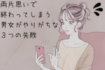 「両片思いだけで終わってしまう男女」がやりがちな３つの失敗
