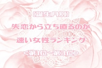【誕生月別】失恋から立ち直るのが速い女性ランキング＜第１位～第３位＞